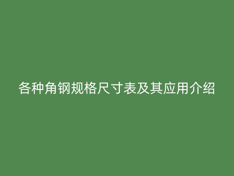 各種角鋼規(guī)格尺寸表及其應(yīng)用介紹