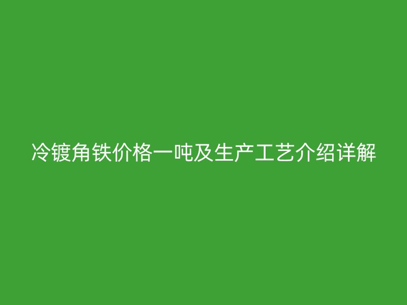 冷鍍角鐵價格一噸及生產工藝介紹詳解