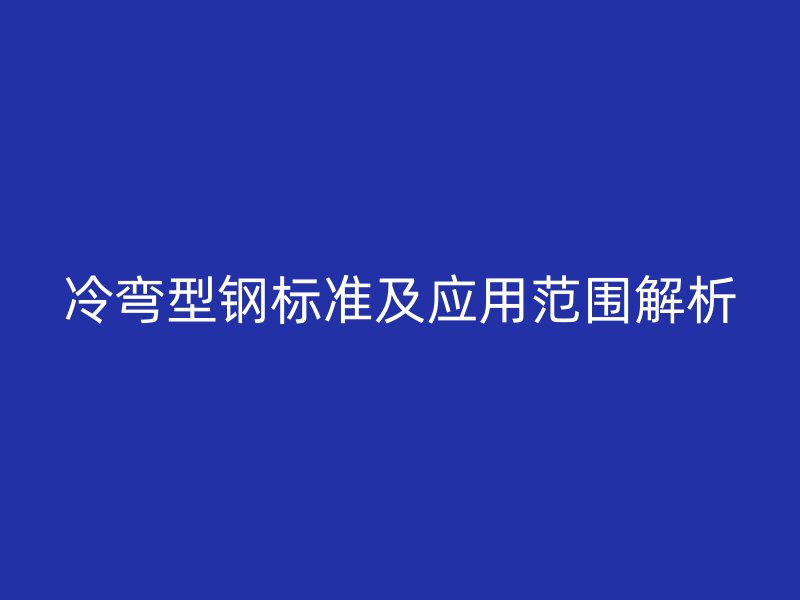 冷彎型鋼標準及應用范圍解析