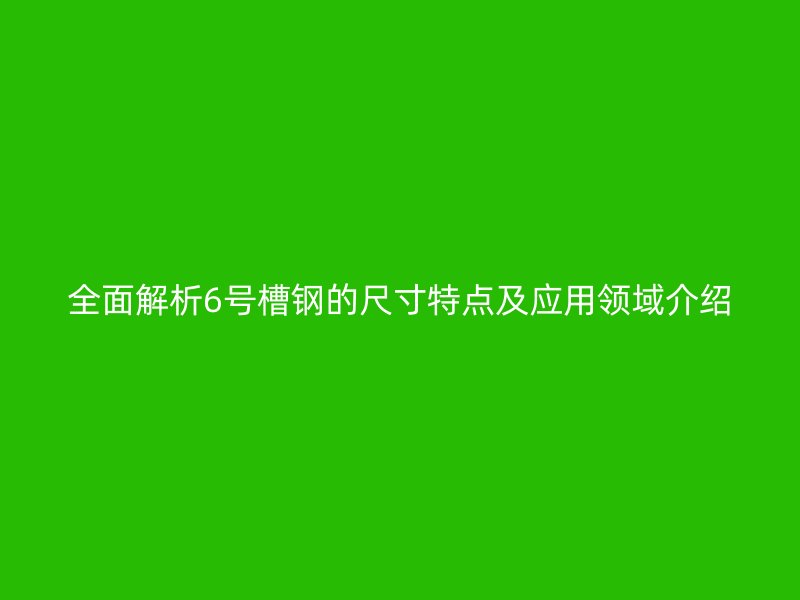 全面解析6號(hào)槽鋼的尺寸特點(diǎn)及應(yīng)用領(lǐng)域介紹
