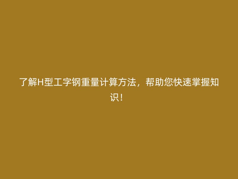 了解H型工字鋼重量計算方法，幫助您快速掌握知識！