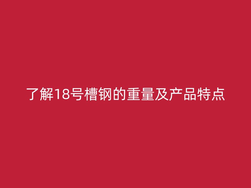 了解18號槽鋼的重量及產品特點
