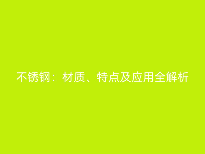 不銹鋼：材質、特點及應用全解析