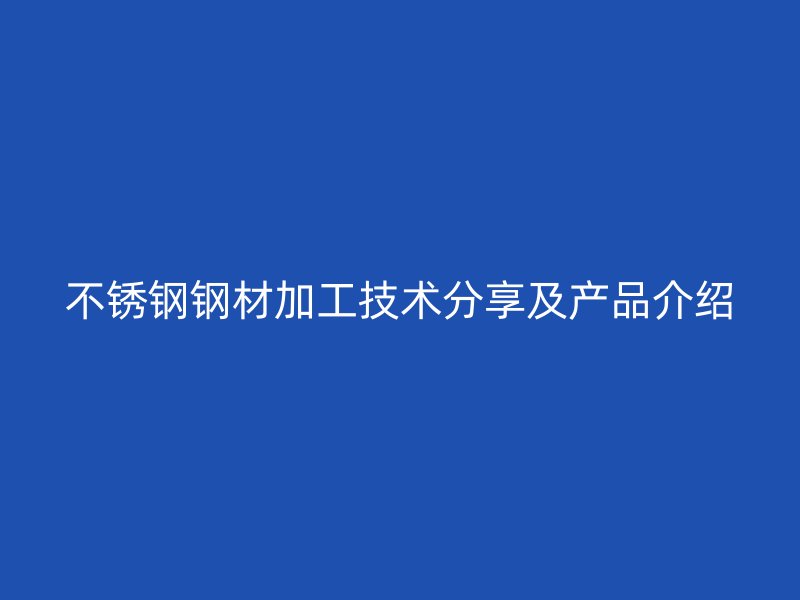 不銹鋼鋼材加工技術分享及產品介紹