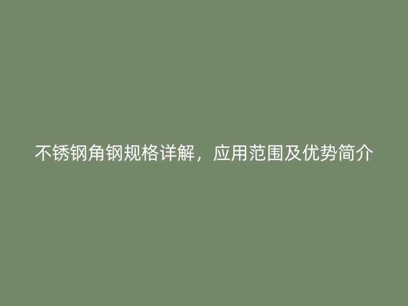 不銹鋼角鋼規格詳解，應用范圍及優勢簡介