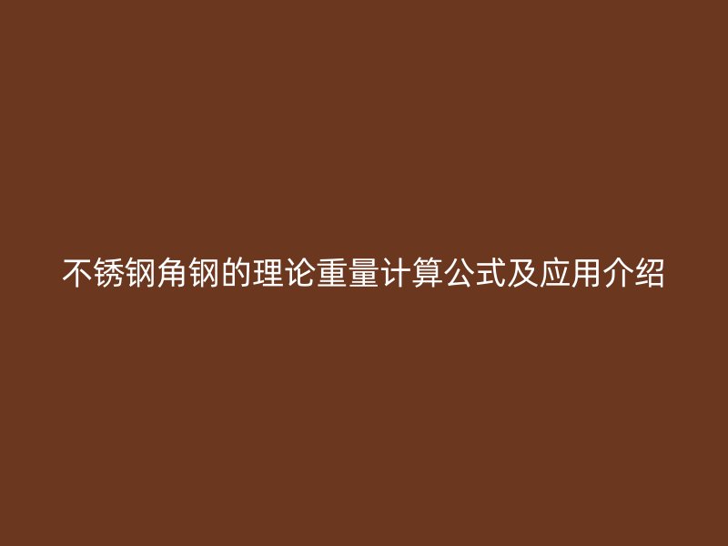 不銹鋼角鋼的理論重量計算公式及應(yīng)用介紹