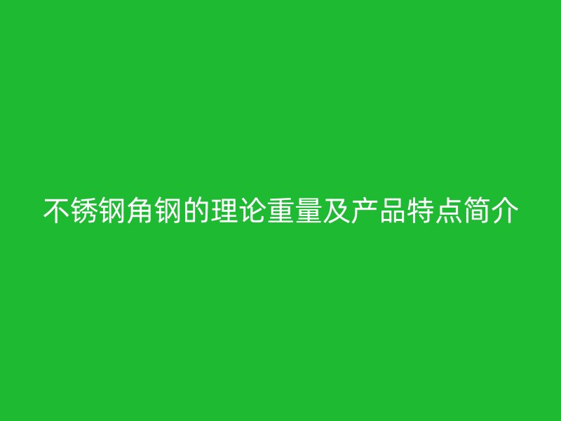 不銹鋼角鋼的理論重量及產(chǎn)品特點(diǎn)簡(jiǎn)介