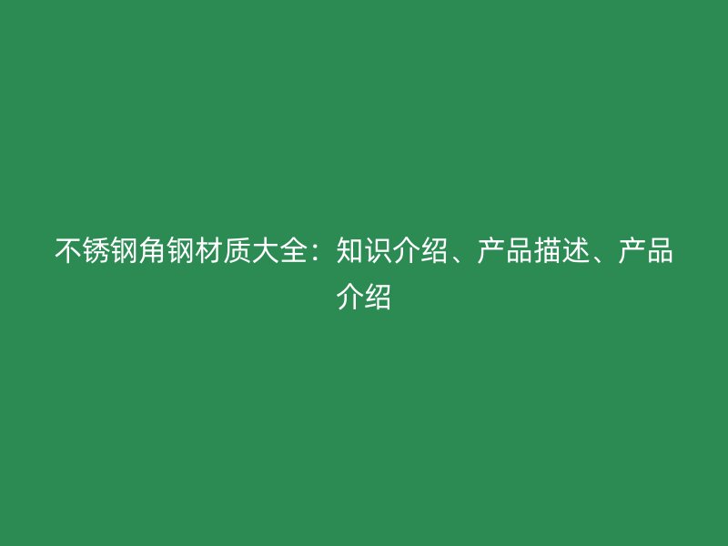不銹鋼角鋼材質(zhì)大全：知識介紹、產(chǎn)品描述、產(chǎn)品介紹