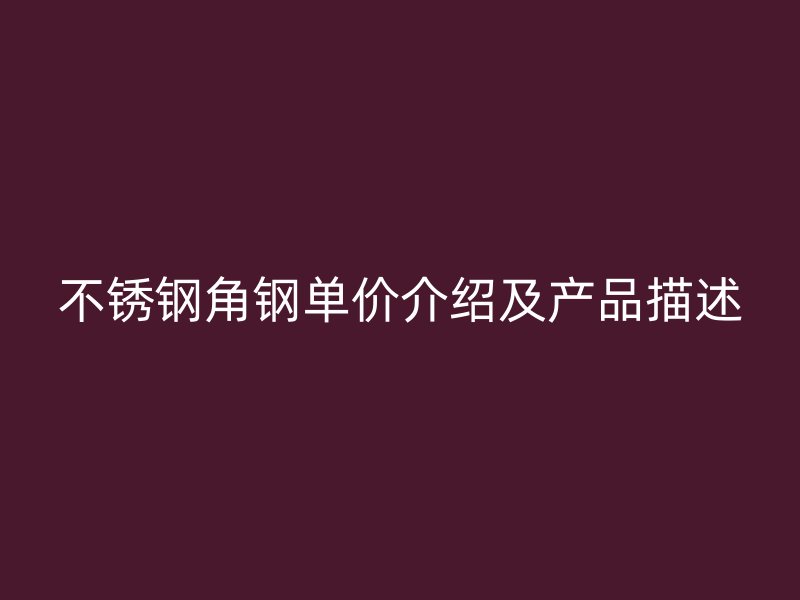 不銹鋼角鋼單價介紹及產品描述