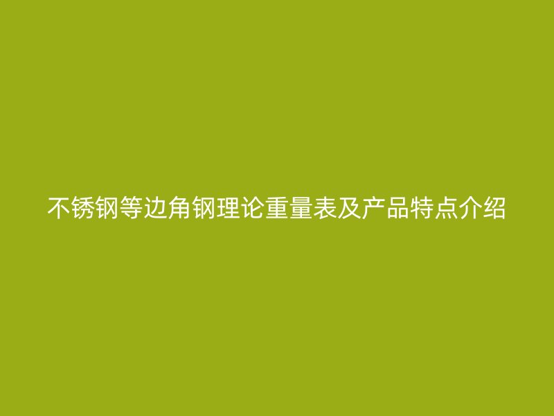 不銹鋼等邊角鋼理論重量表及產品特點介紹