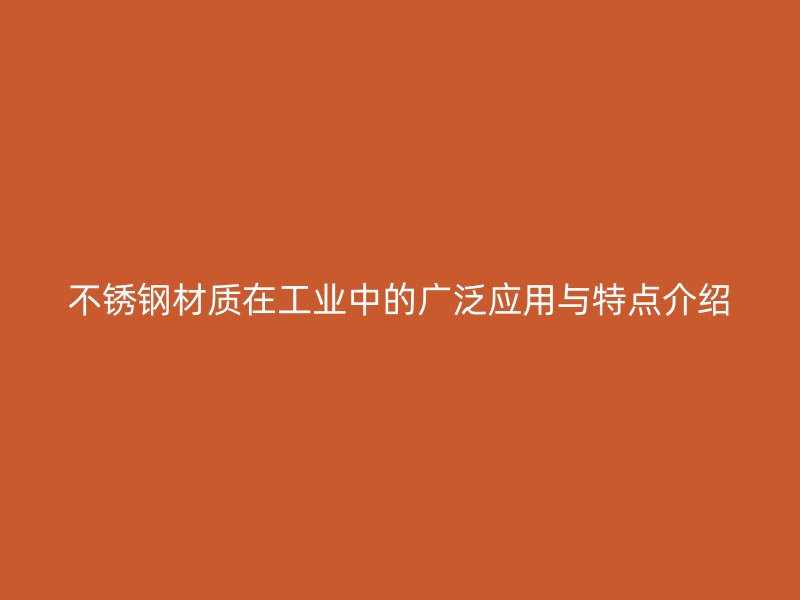 不銹鋼材質(zhì)在工業(yè)中的廣泛應(yīng)用與特點介紹