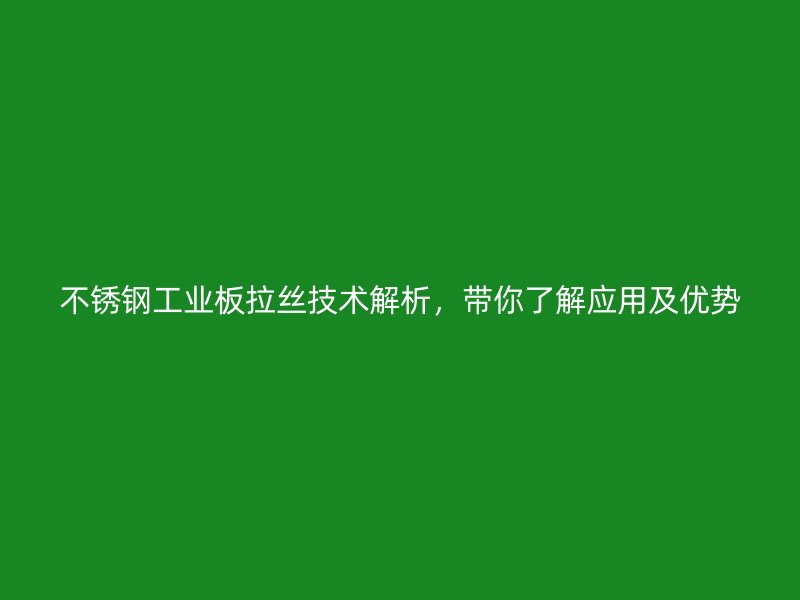 不銹鋼工業板拉絲技術解析，帶你了解應用及優勢
