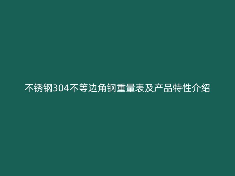 不銹鋼304不等邊角鋼重量表及產品特性介紹