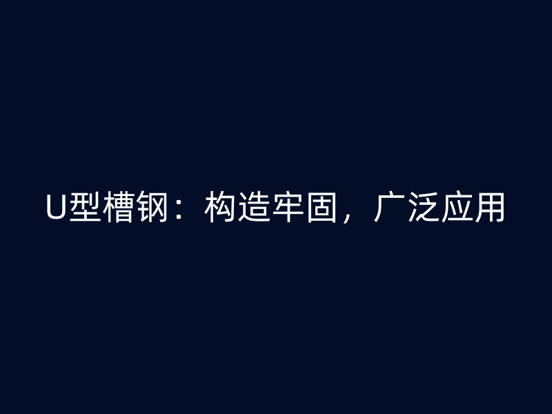 U型槽鋼：構造牢固，廣泛應用