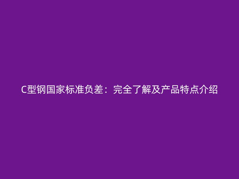 C型鋼國家標準負差：完全了解及產品特點介紹