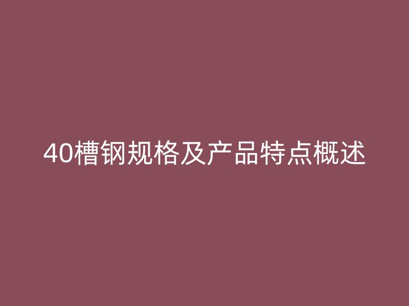 40槽鋼規格及產品特點概述