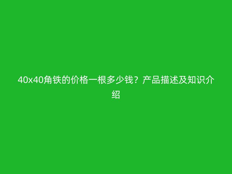 40x40角鐵的價(jià)格一根多少錢(qián)？產(chǎn)品描述及知識(shí)介紹