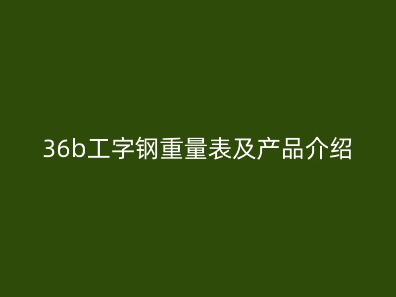 36b工字鋼重量表及產品介紹