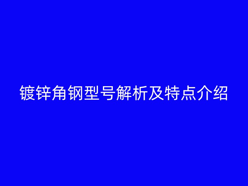 鍍鋅角鋼型號解析及特點介紹