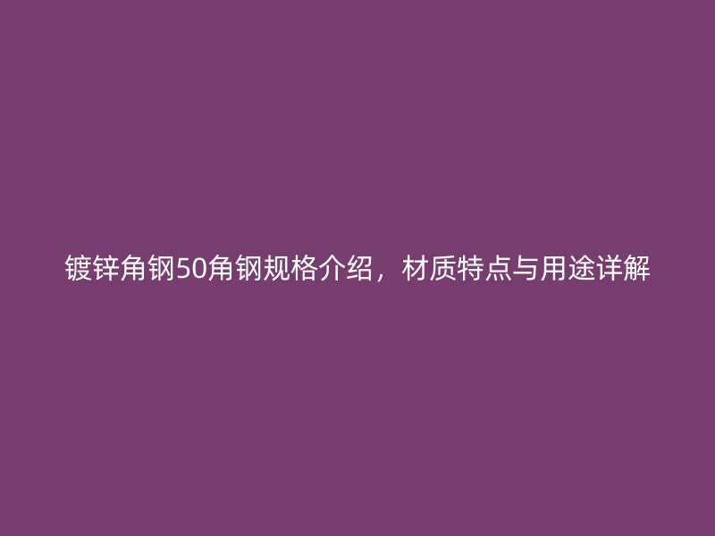鍍鋅角鋼50角鋼規(guī)格介紹，材質特點與用途詳解