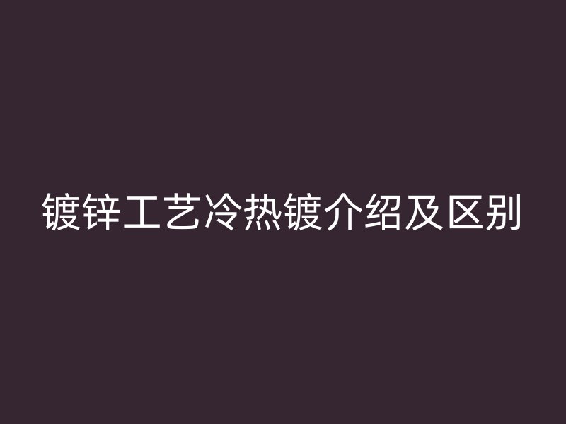 鍍鋅工藝?yán)錈徨兘榻B及區(qū)別