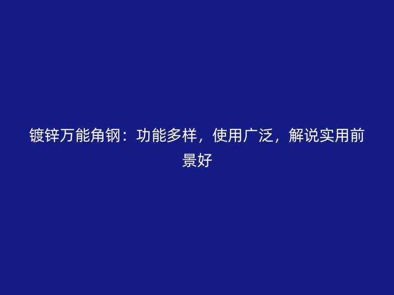 鍍鋅萬能角鋼：功能多樣，使用廣泛，解說實用前景好