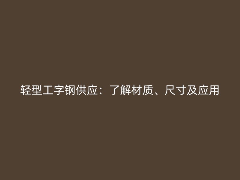 輕型工字鋼供應(yīng)：了解材質(zhì)、尺寸及應(yīng)用