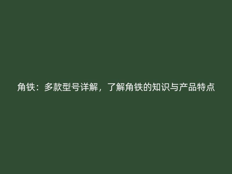 角鐵：多款型號詳解，了解角鐵的知識與產(chǎn)品特點