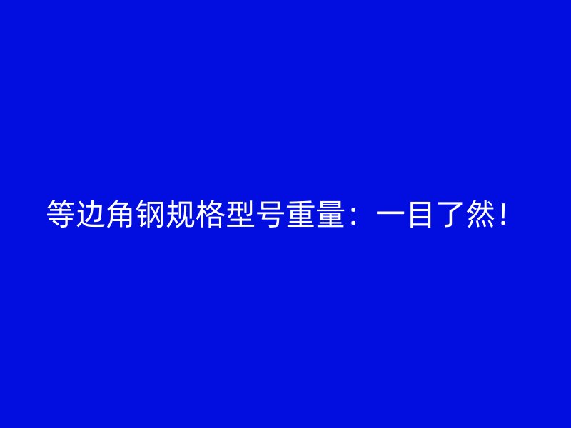 等邊角鋼規(guī)格型號重量：一目了然！