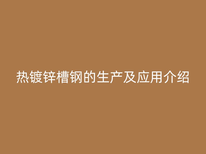 熱鍍鋅槽鋼的生產及應用介紹