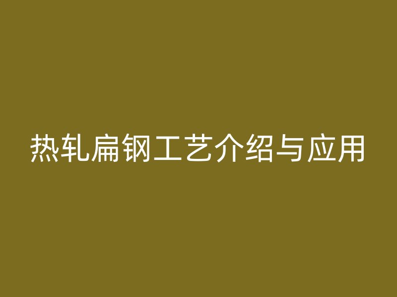 熱軋扁鋼工藝介紹與應用