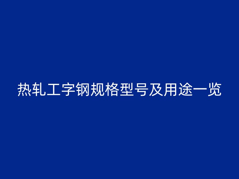 熱軋工字鋼規格型號及用途一覽