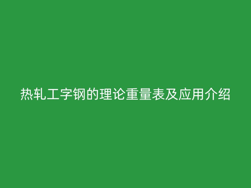 熱軋工字鋼的理論重量表及應用介紹
