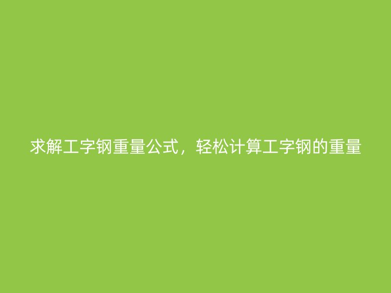 求解工字鋼重量公式，輕松計算工字鋼的重量