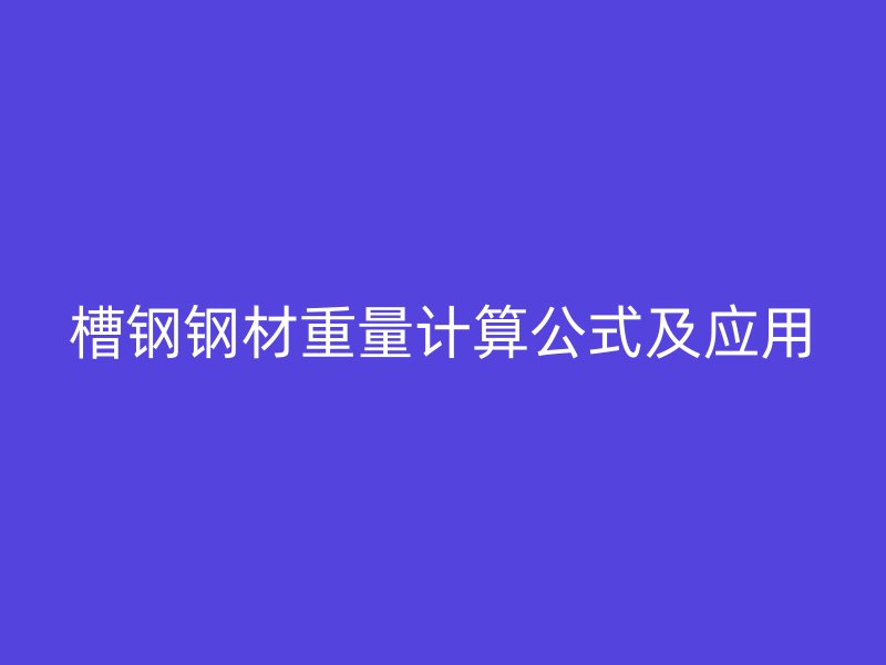 槽鋼鋼材重量計算公式及應用
