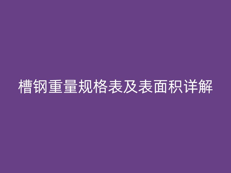槽鋼重量規格表及表面積詳解