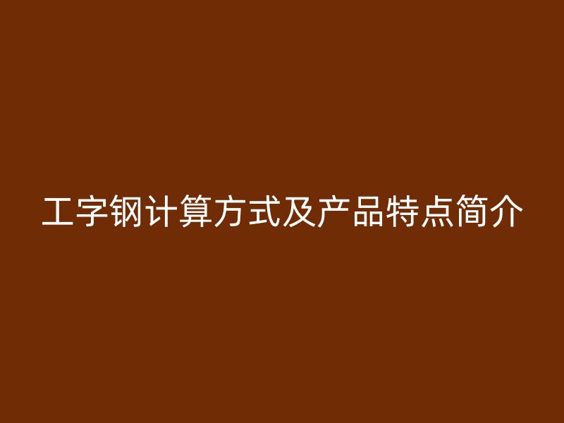 工字鋼計(jì)算方式及產(chǎn)品特點(diǎn)簡(jiǎn)介