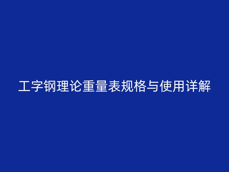 工字鋼理論重量表規(guī)格與使用詳解