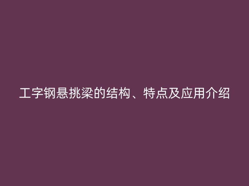 工字鋼懸挑梁的結(jié)構(gòu)、特點及應(yīng)用介紹