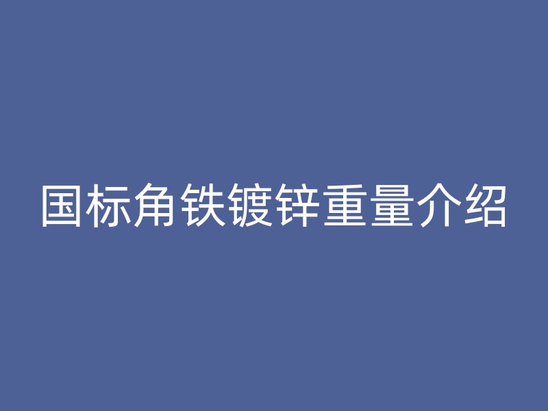 國標(biāo)角鐵鍍鋅重量介紹