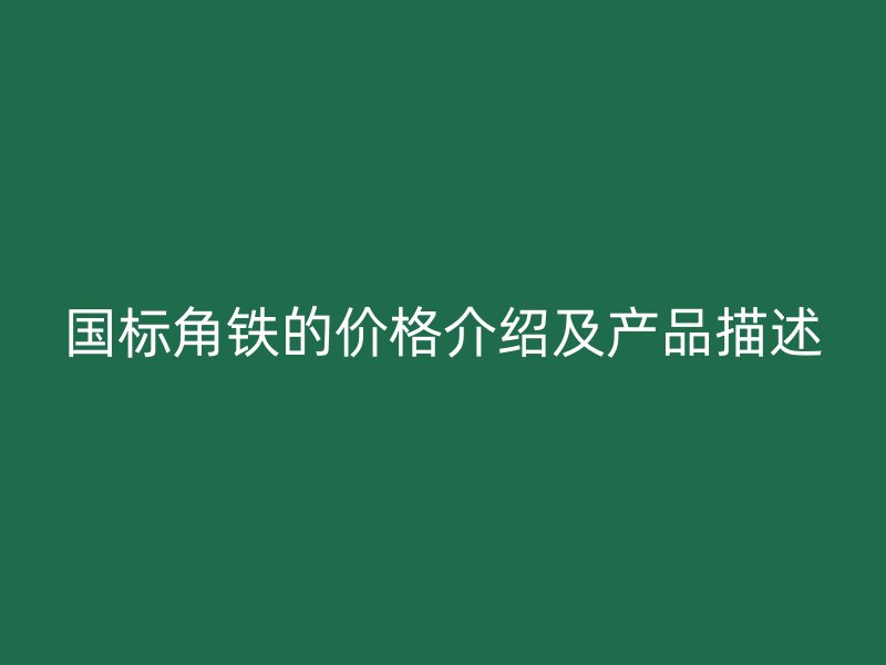 國標角鐵的價格介紹及產品描述