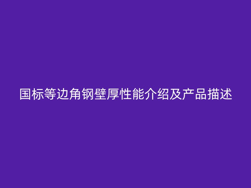 國標等邊角鋼壁厚性能介紹及產品描述