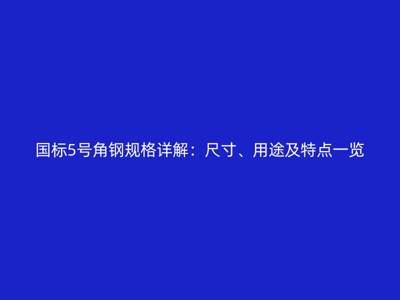國(guó)標(biāo)5號(hào)角鋼規(guī)格詳解：尺寸、用途及特點(diǎn)一覽