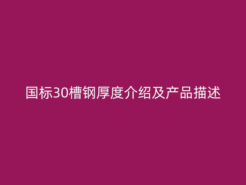國(guó)標(biāo)30槽鋼厚度介紹及產(chǎn)品描述