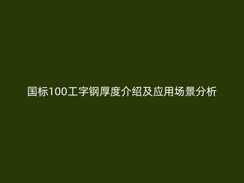 國標100工字鋼厚度介紹及應用場景分析