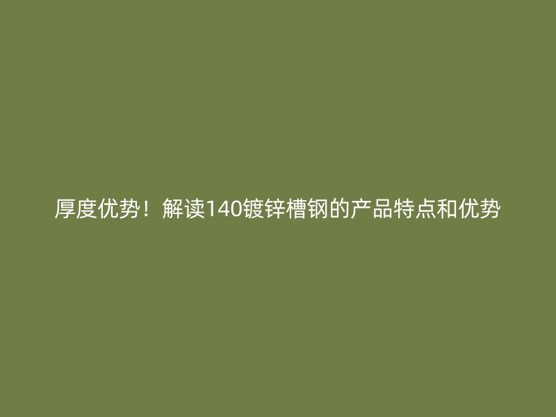 厚度優勢！解讀140鍍鋅槽鋼的產品特點和優勢
