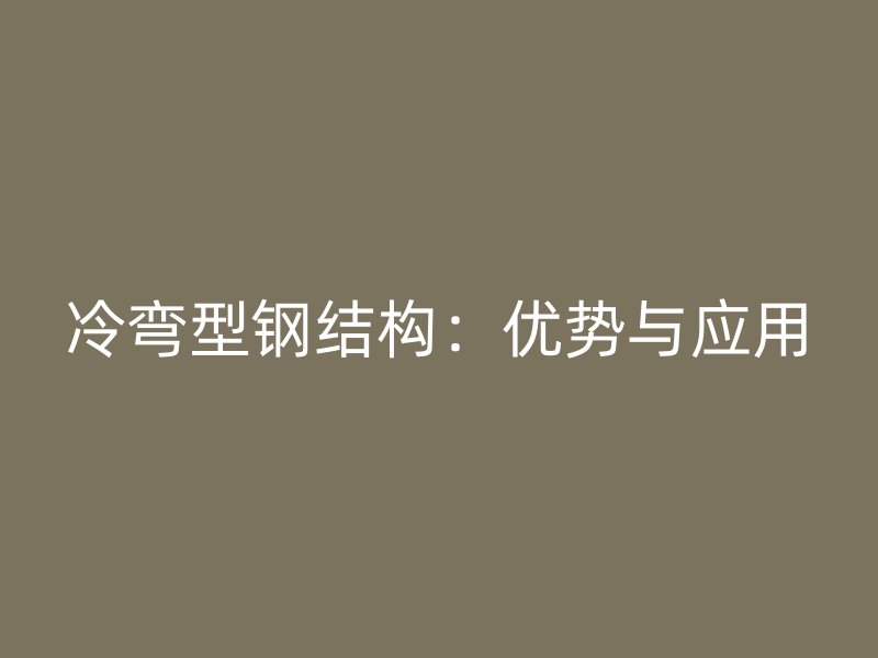 冷彎型鋼結(jié)構(gòu)：優(yōu)勢與應(yīng)用