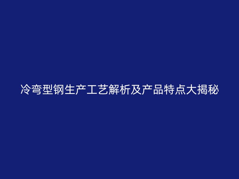 冷彎型鋼生產工藝解析及產品特點大揭秘