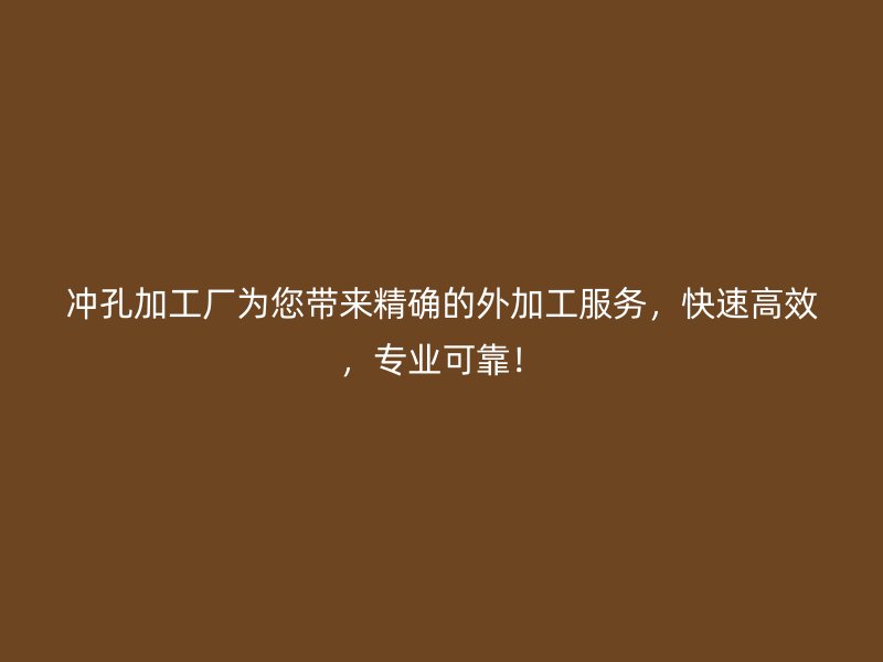 沖孔加工廠為您帶來精確的外加工服務(wù)，快速高效，專業(yè)可靠！