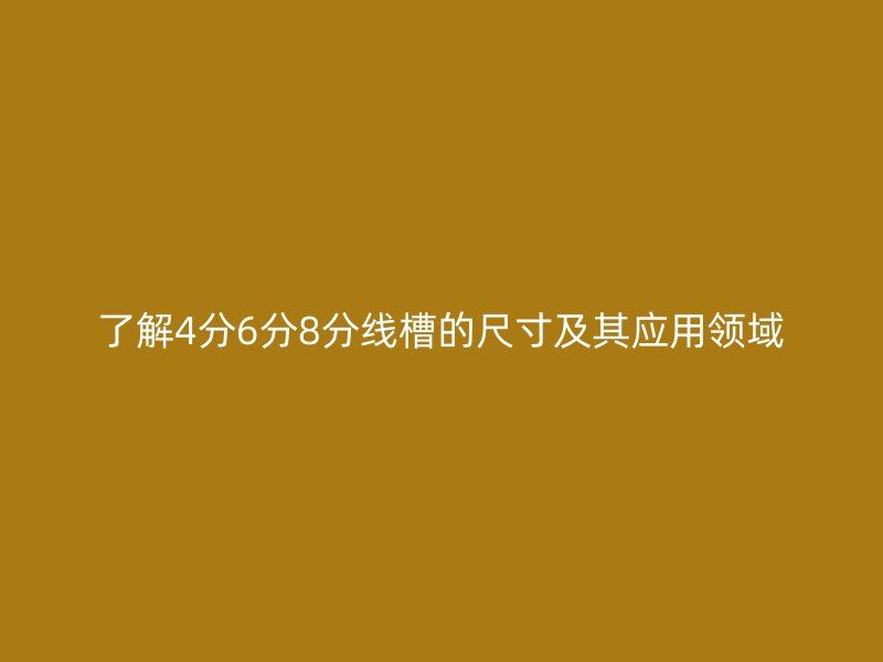 了解4分6分8分線槽的尺寸及其應用領域